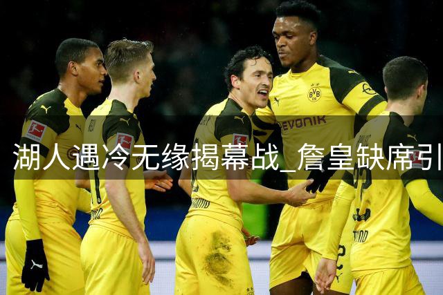 湖人遇冷无缘揭幕战 詹皇缺席引热议媒体晒照调侃