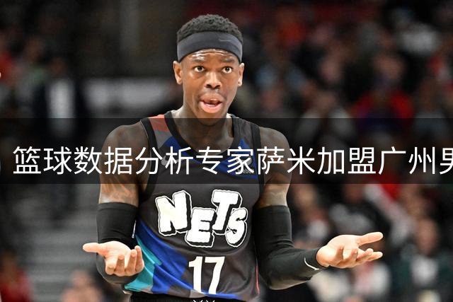 篮球数据分析专家萨米加盟广州男篮教练团队