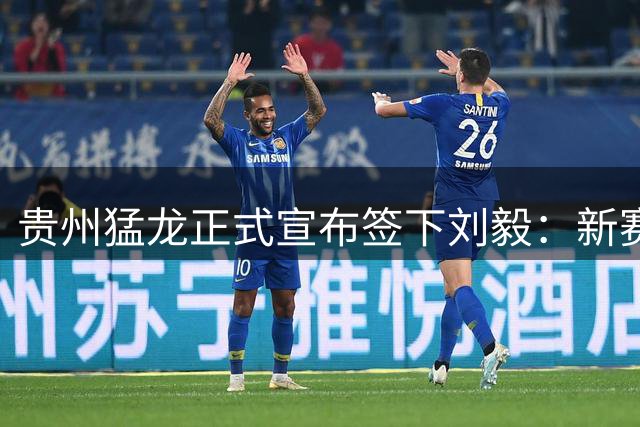 贵州猛龙正式宣布签下刘毅：新赛季期待收获