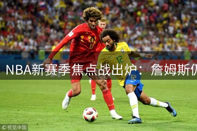 NBA新赛季焦点战出炉：詹姆斯仍是最大看点